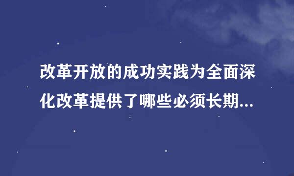 改革开放的成功实践为全面深化改革提供了哪些必须长期坚持的经验