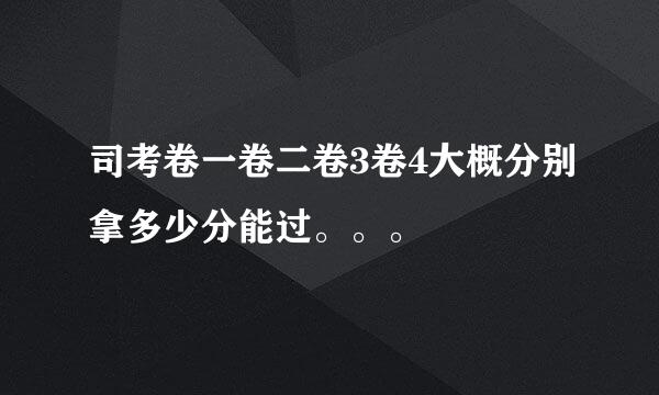 司考卷一卷二卷3卷4大概分别拿多少分能过。。。