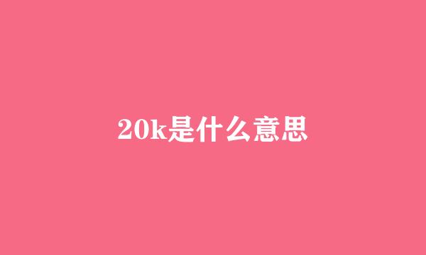 20k是什么意思