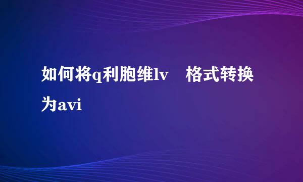 如何将q利胞维lv 格式转换为avi