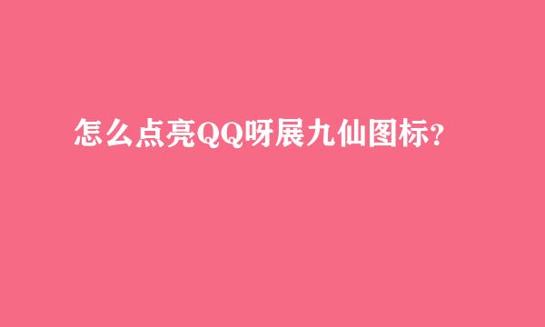 怎么点亮QQ呀展九仙图标？