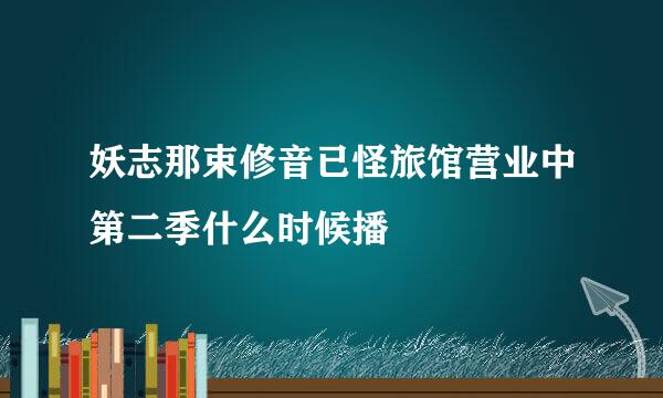 妖志那束修音已怪旅馆营业中第二季什么时候播