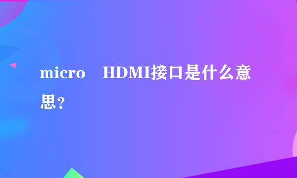 micro HDMI接口是什么意思？