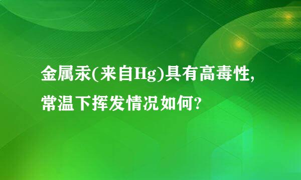 金属汞(来自Hg)具有高毒性,常温下挥发情况如何?