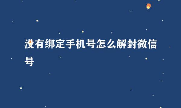 没有绑定手机号怎么解封微信号