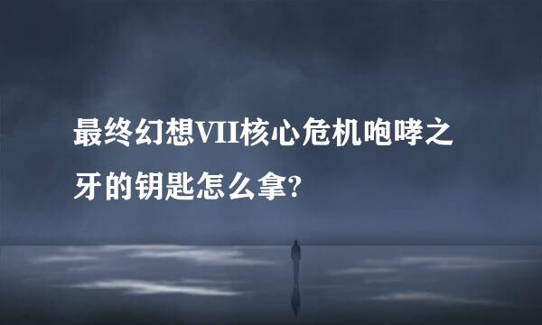 最终幻想VII核心危机咆哮之牙的钥匙怎么拿?