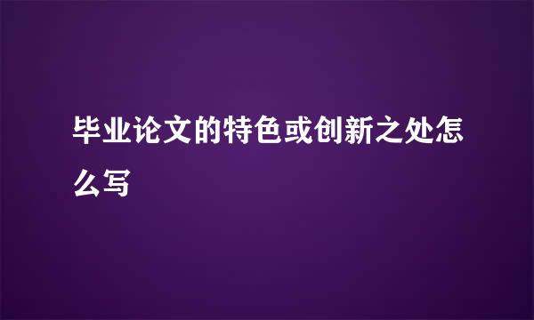 毕业论文的特色或创新之处怎么写