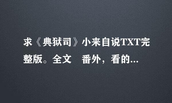 求《典狱司》小来自说TXT完整版。全文 番外，看的好多番外都不全。政另欢五蒸践段有他改跪求完