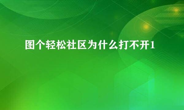 图个轻松社区为什么打不开1