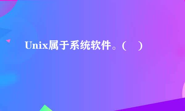 Unix属于系统软件。( )