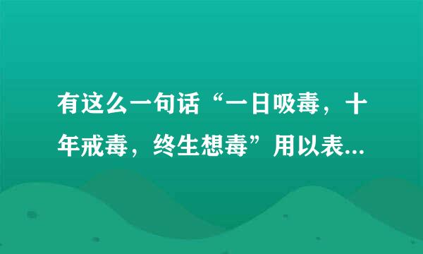 有这么一句话“一日吸毒，十年戒毒，终生想毒”用以表明毒品的什么·？