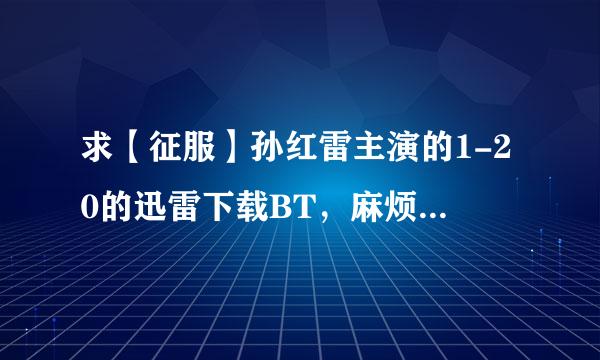 求【征服】孙红雷主演的1-20的迅雷下载BT，麻烦发到406588403@qq.com