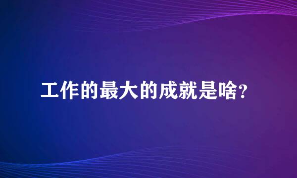 工作的最大的成就是啥？