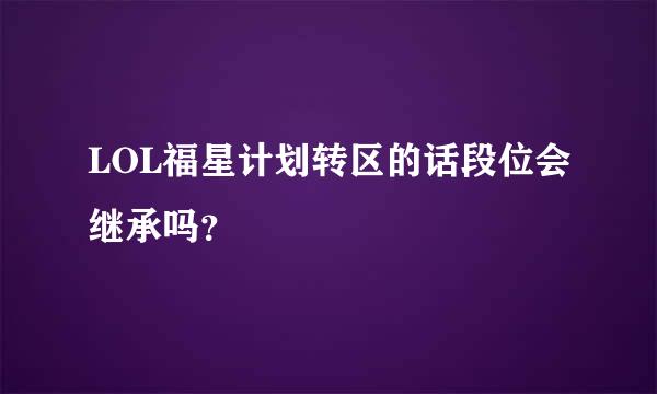 LOL福星计划转区的话段位会继承吗？