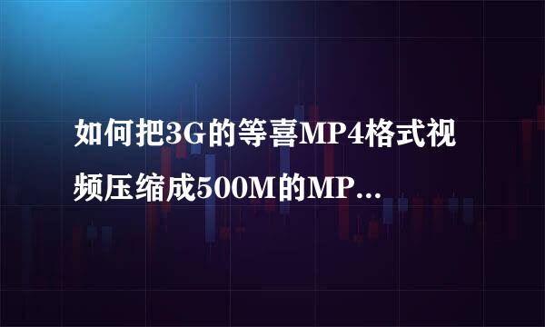 如何把3G的等喜MP4格式视频压缩成500M的MP4格式视频？