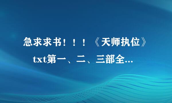 急求求书！！！《天师执位》 txt第一、二、三部全，完结+番外