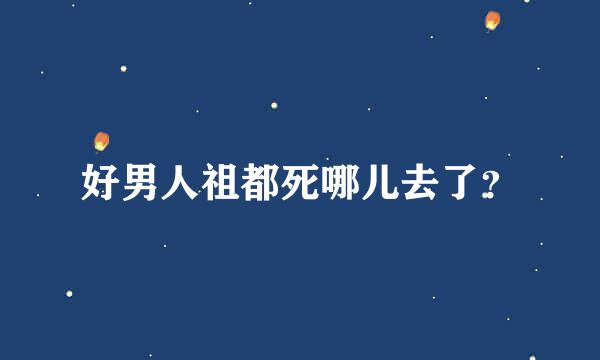 好男人祖都死哪儿去了？