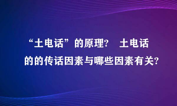 “土电话”的原理? 土电话的的传话因素与哪些因素有关?