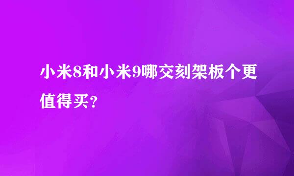 小米8和小米9哪交刻架板个更值得买？