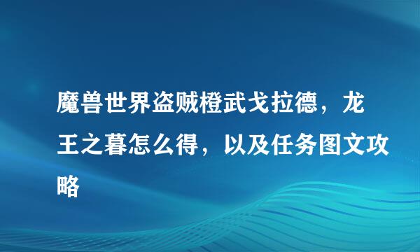 魔兽世界盗贼橙武戈拉德，龙王之暮怎么得，以及任务图文攻略