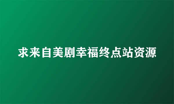 求来自美剧幸福终点站资源