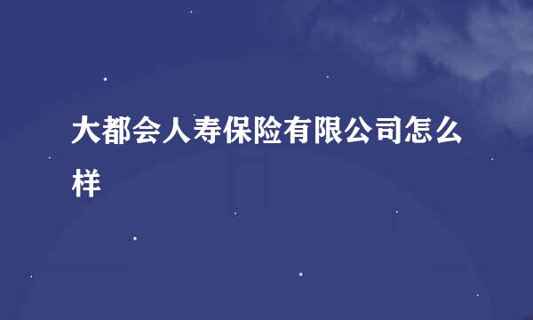 大都会人寿保险有限公司怎么样