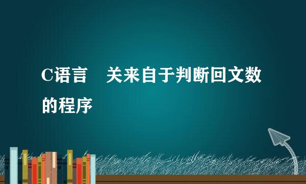 C语言 关来自于判断回文数的程序