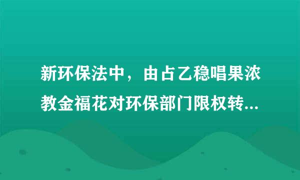 新环保法中，由占乙稳唱果浓教金福花对环保部门限权转向对环保部门()