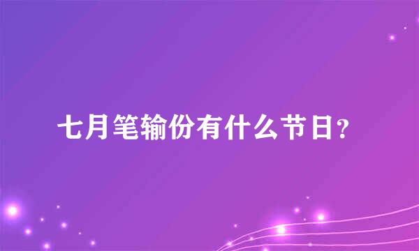 七月笔输份有什么节日？