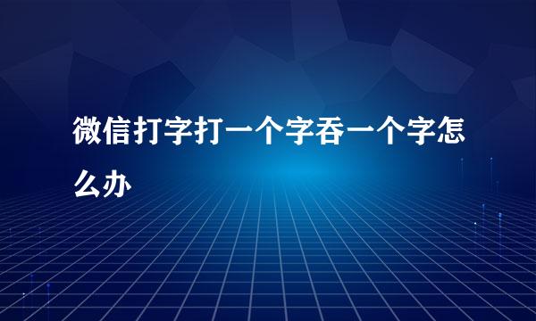 微信打字打一个字吞一个字怎么办