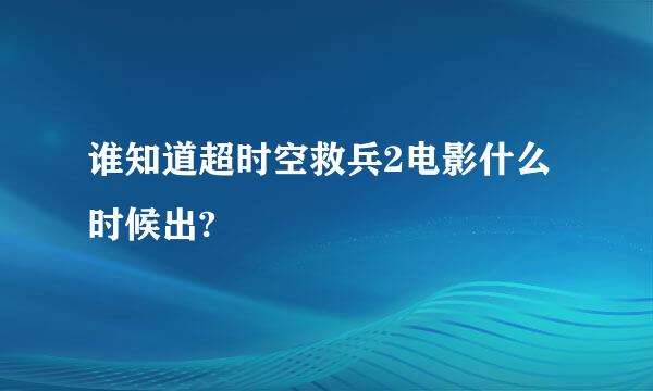 谁知道超时空救兵2电影什么时候出?