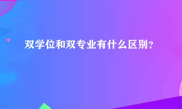 双学位和双专业有什么区别？