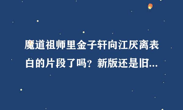 魔道祖师里金子轩向江厌离表白的片段了吗？新版还是旧版？在哪一章？