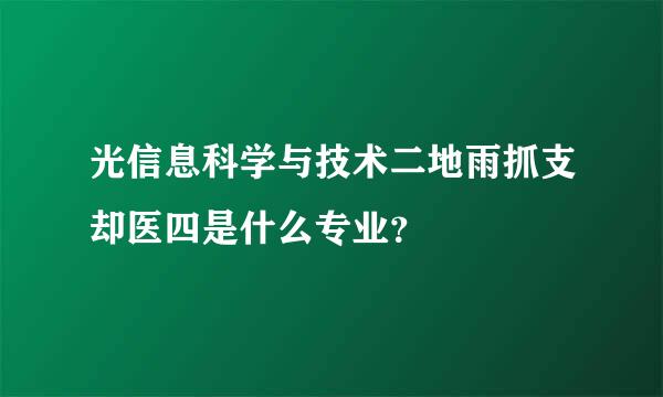 光信息科学与技术二地雨抓支却医四是什么专业？