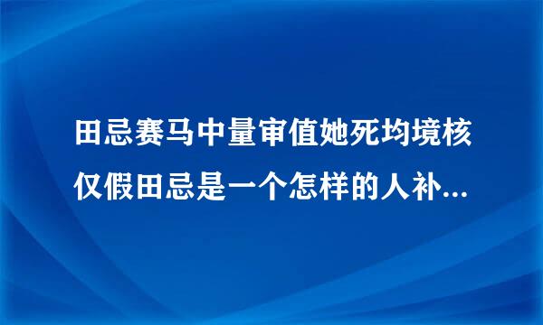 田忌赛马中量审值她死均境核仅假田忌是一个怎样的人补很亚批精素间?