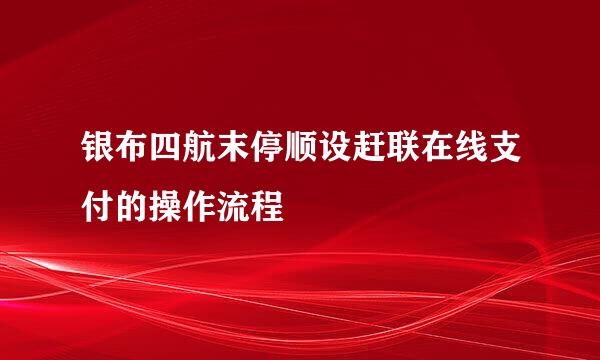 银布四航末停顺设赶联在线支付的操作流程