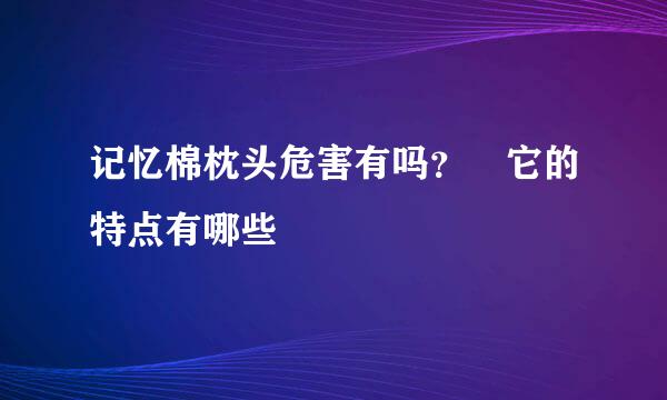 记忆棉枕头危害有吗？ 它的特点有哪些