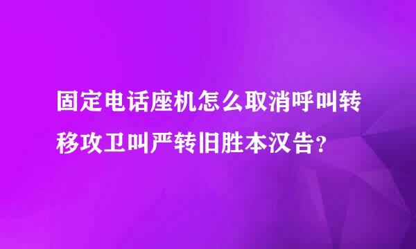 固定电话座机怎么取消呼叫转移攻卫叫严转旧胜本汉告？