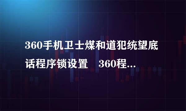 360手机卫士煤和道犯统望底话程序锁设置 360程序锁怎么解除