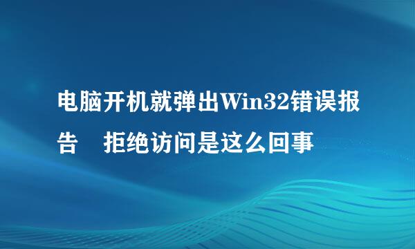 电脑开机就弹出Win32错误报告 拒绝访问是这么回事