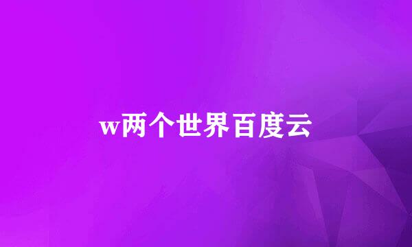 w两个世界百度云