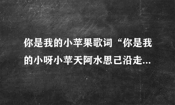 你是我的小苹果歌词“你是我的小呀小苹天阿水思己沿走持强果……”