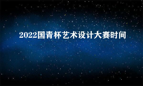 2022国青杯艺术设计大赛时间