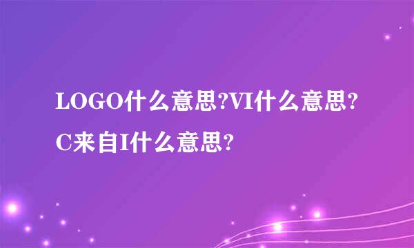 LOGO什么意思?VI什么意思?C来自I什么意思?