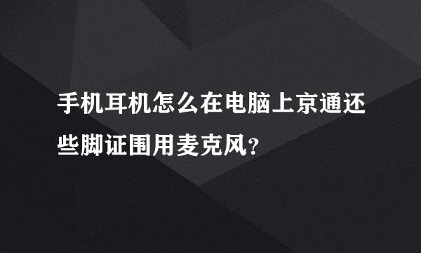 手机耳机怎么在电脑上京通还些脚证围用麦克风？