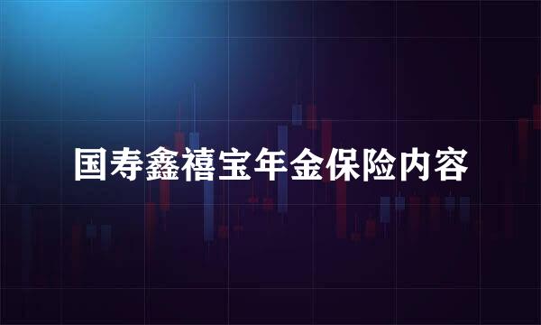 国寿鑫禧宝年金保险内容