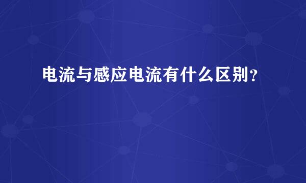 电流与感应电流有什么区别？