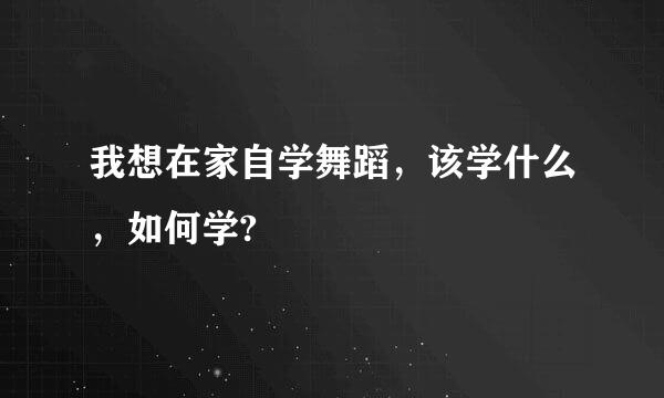 我想在家自学舞蹈，该学什么，如何学?