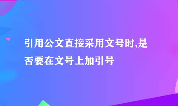 引用公文直接采用文号时,是否要在文号上加引号