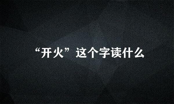 “开火”这个字读什么